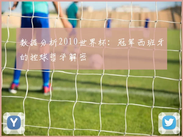 数据分析2010世界杯：冠军西班牙的控球哲学解密