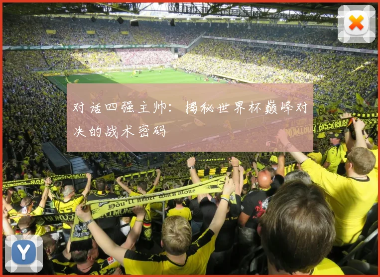 对话四强主帅：揭秘世界杯巅峰对决的战术密码